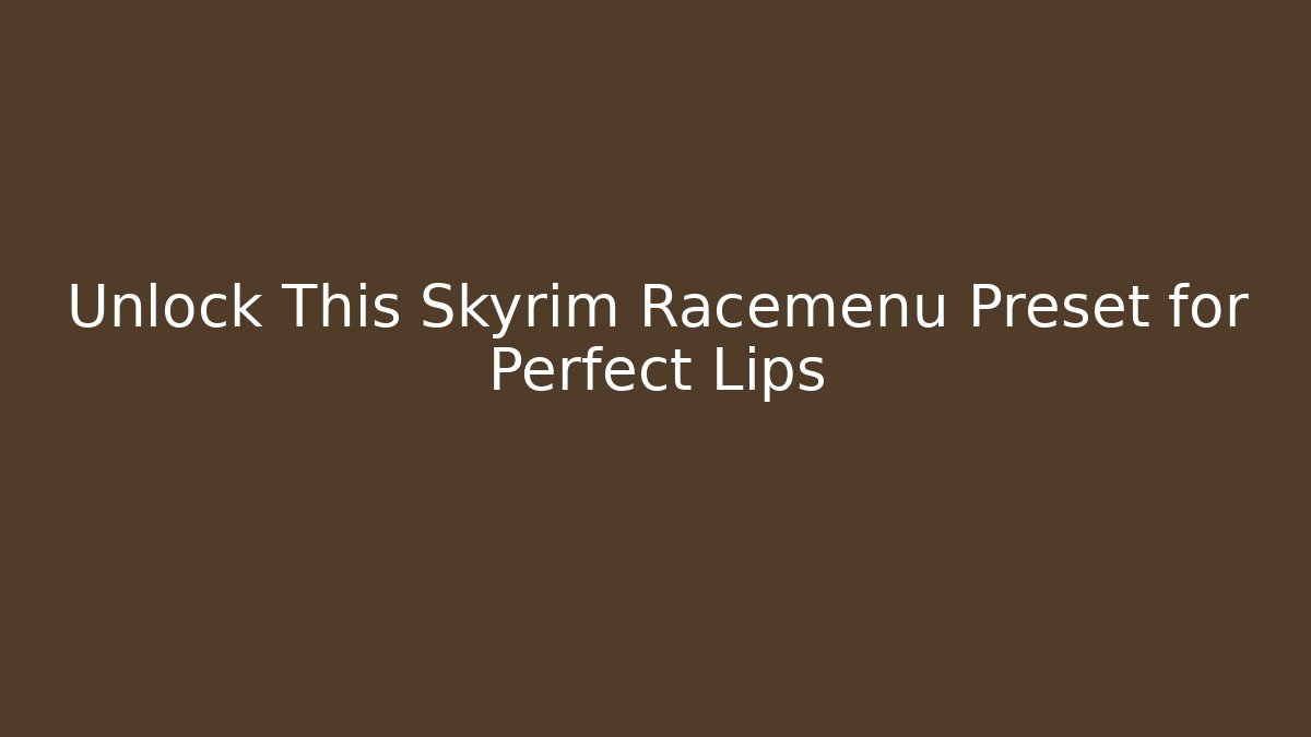 Unlock This Skyrim Racemenu Preset for Perfect Lips