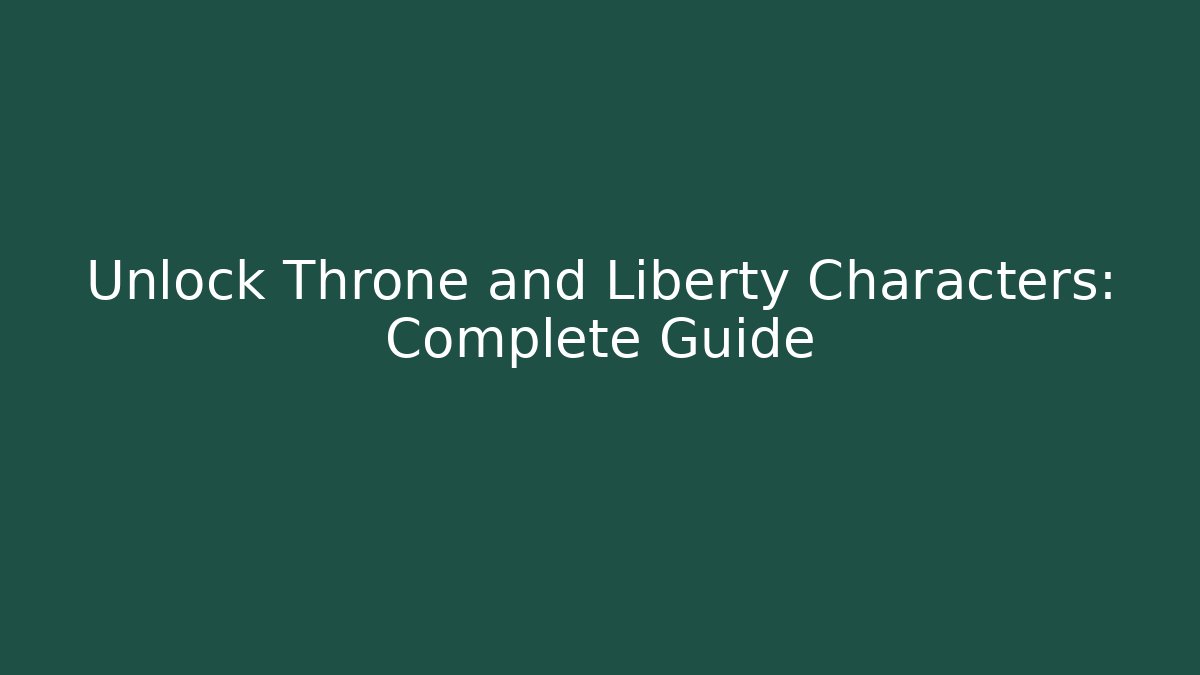 Unlock Throne and Liberty Characters: Complete Guide