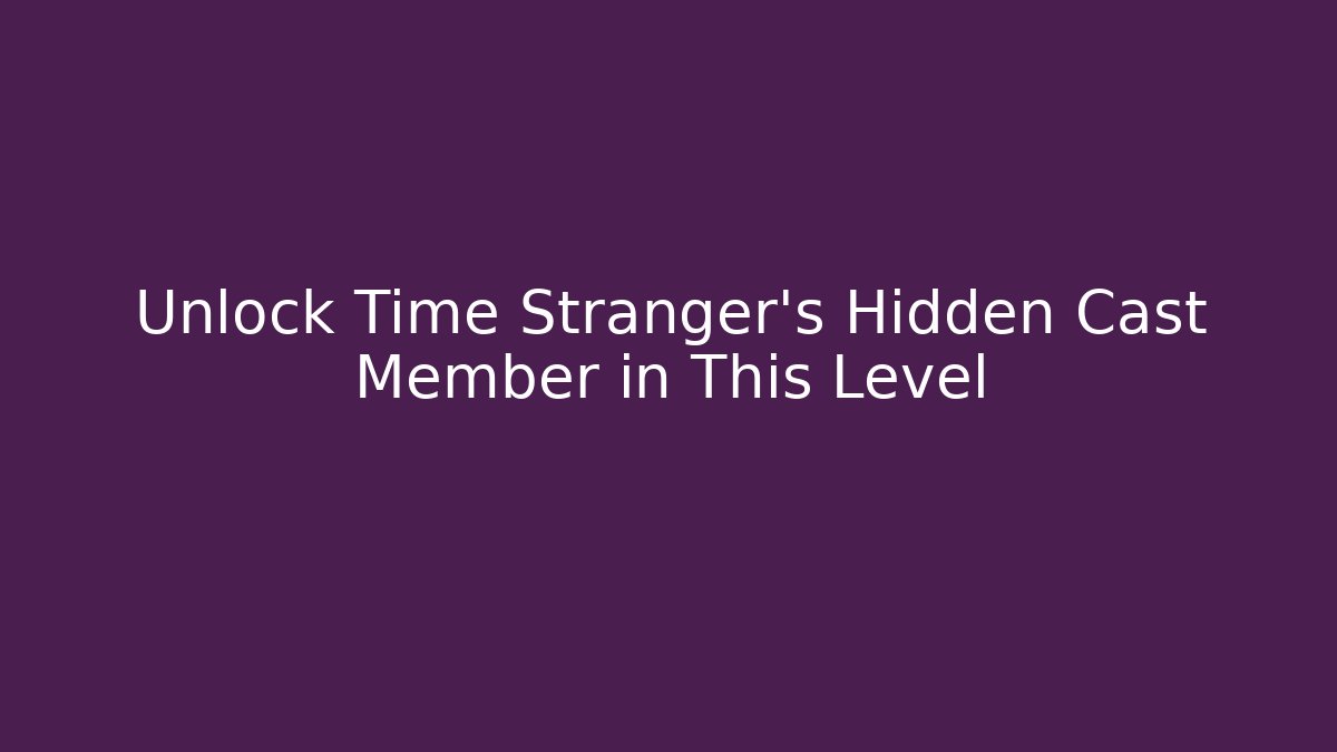 Unlock Time Stranger's Hidden Cast Member in This Level
