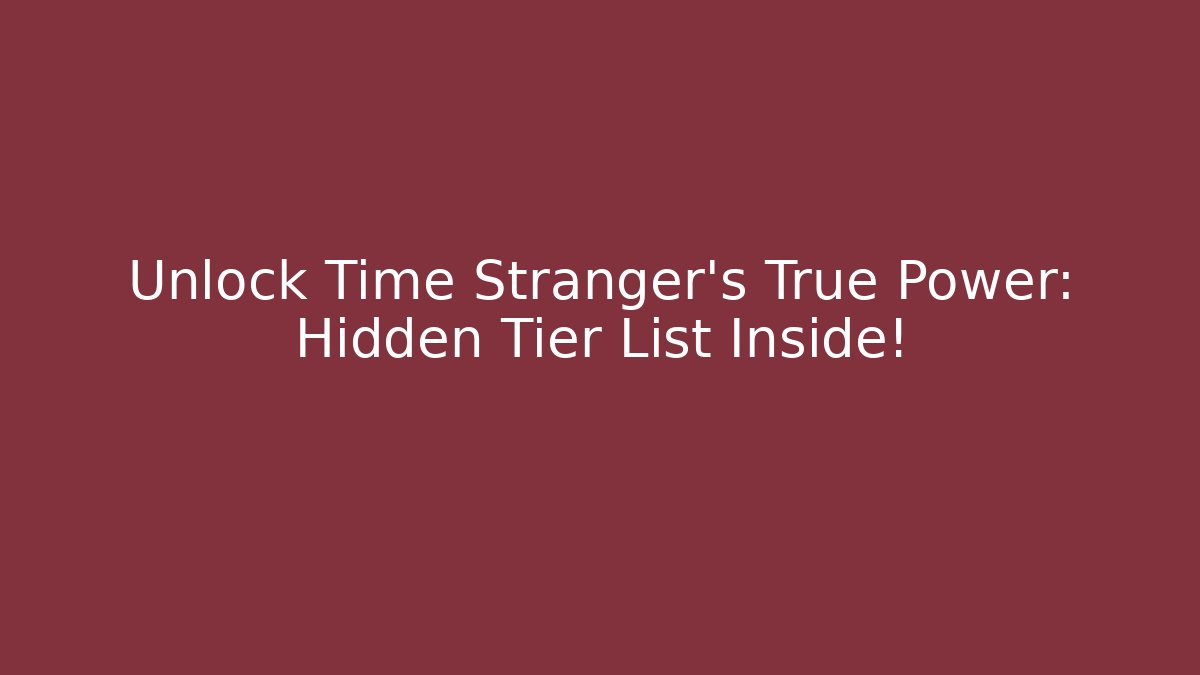 Unlock Time Stranger's True Power: Hidden Tier List Inside!