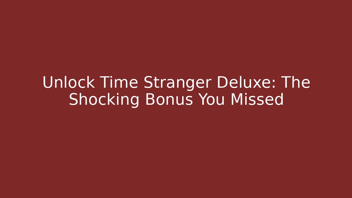 Unlock Time Stranger Deluxe: The Shocking Bonus You Missed