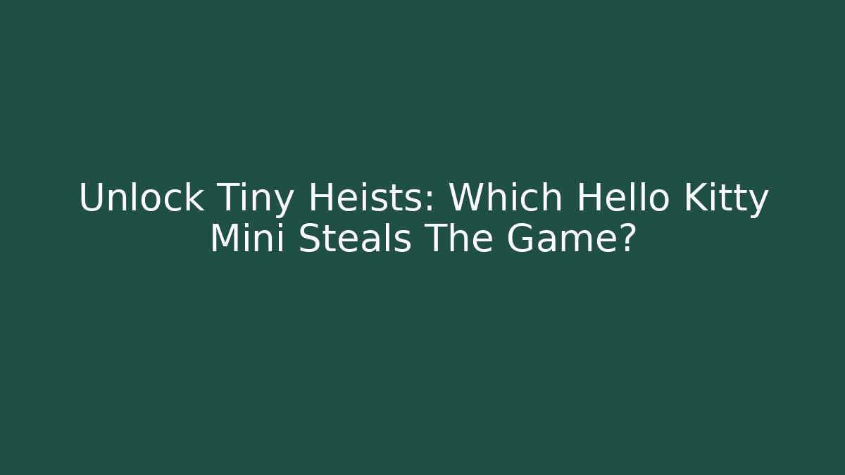Unlock Tiny Heists: Which Hello Kitty Mini Steals The Game?