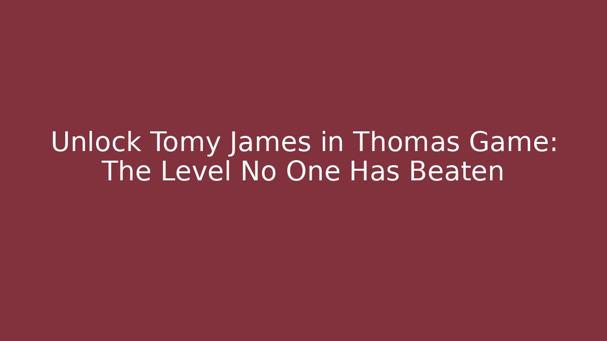 Unlock Tomy James in Thomas Game: The Level No One Has Beaten