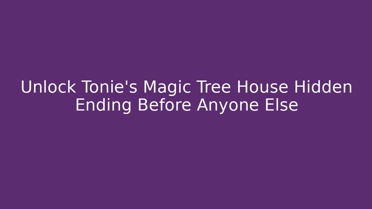 Unlock Tonie's Magic Tree House Hidden Ending Before Anyone Else