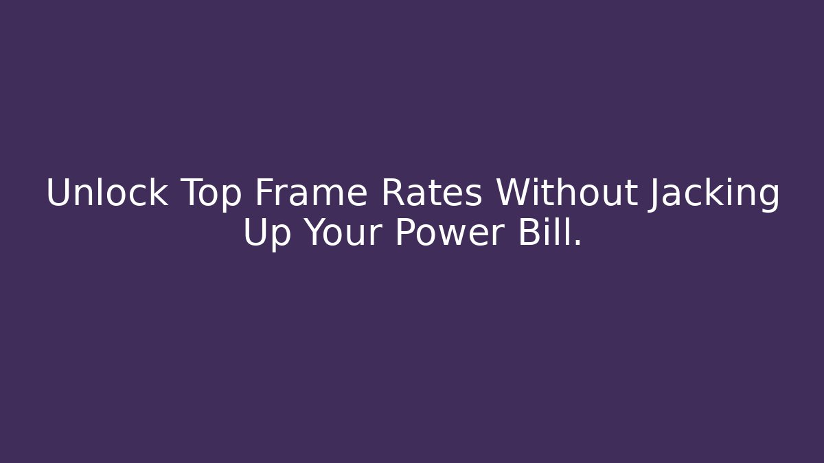 Unlock Top Frame Rates Without Jacking Up Your Power Bill.