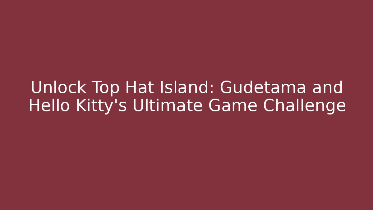 Unlock Top Hat Island: Gudetama and Hello Kitty's Ultimate Game Challenge