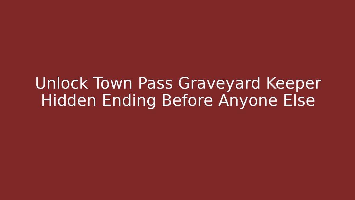 Unlock Town Pass Graveyard Keeper Hidden Ending Before Anyone Else