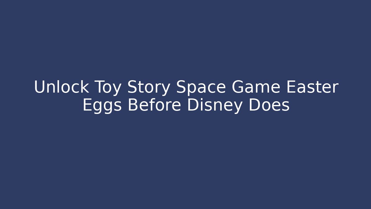 Unlock Toy Story Space Game Easter Eggs Before Disney Does - Create More Assets