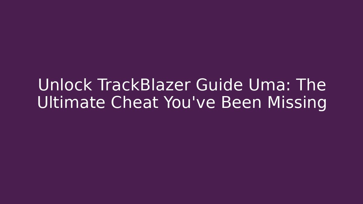 Unlock TrackBlazer Guide Uma: The Ultimate Cheat You’ve Been Missing