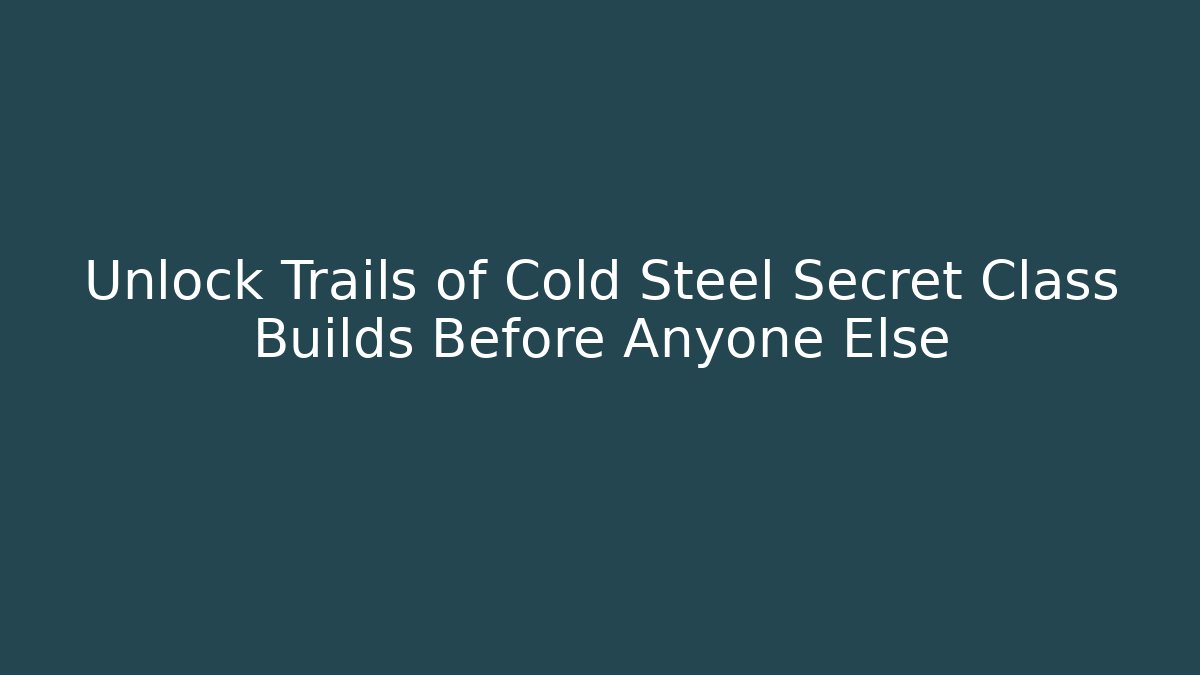 Unlock Trails of Cold Steel Secret Class Builds Before Anyone Else
