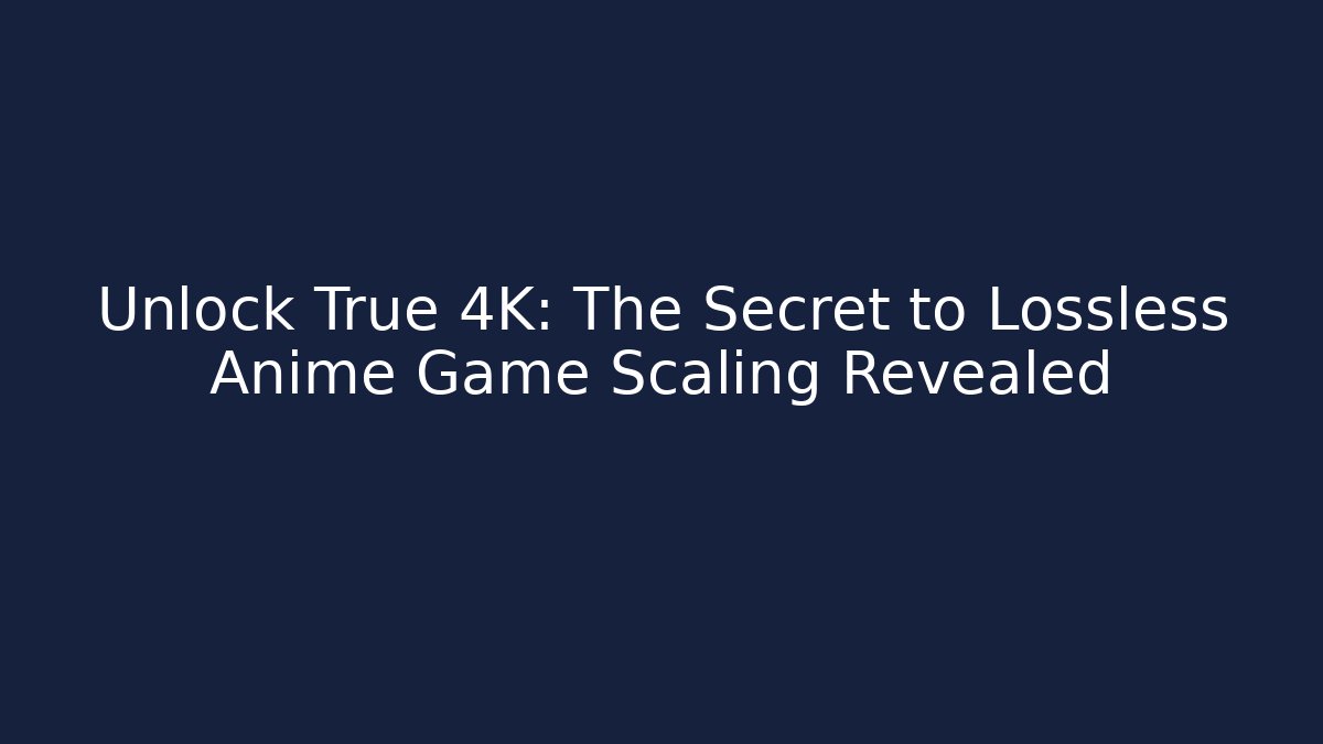 Unlock True 4K: The Secret to Lossless Anime Game Scaling Revealed