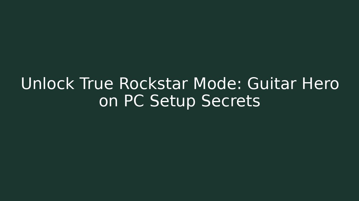 Unlock True Rockstar Mode: Guitar Hero on PC Setup Secrets