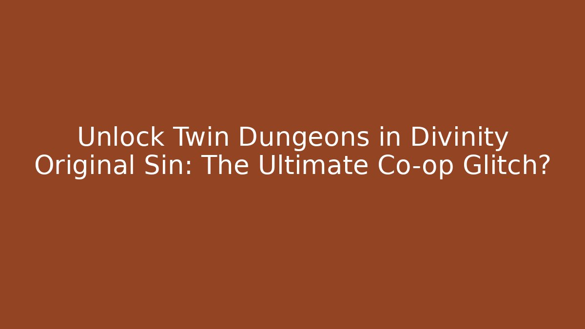 Unlock Twin Dungeons in Divinity Original Sin: The Ultimate Co-op Glitch?