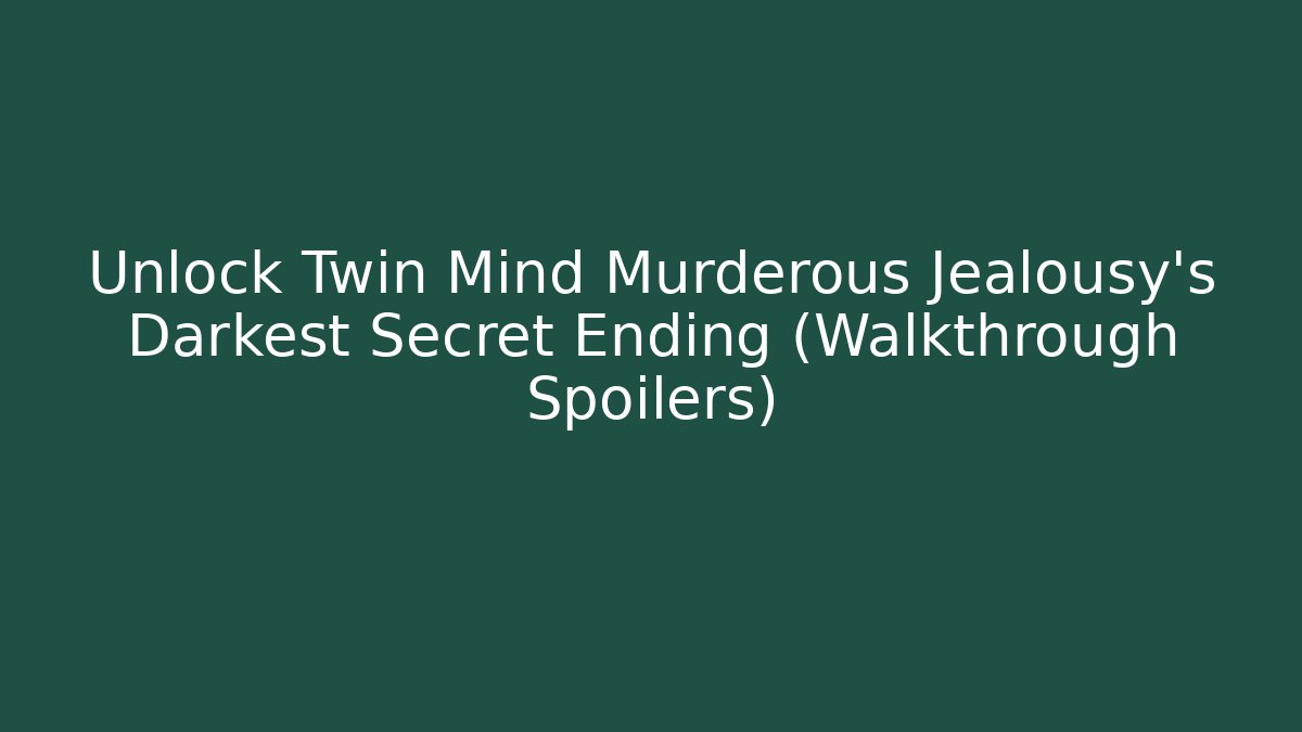 Unlock Twin Mind Murderous Jealousy's Darkest Secret Ending (Walkthrough Spoilers)