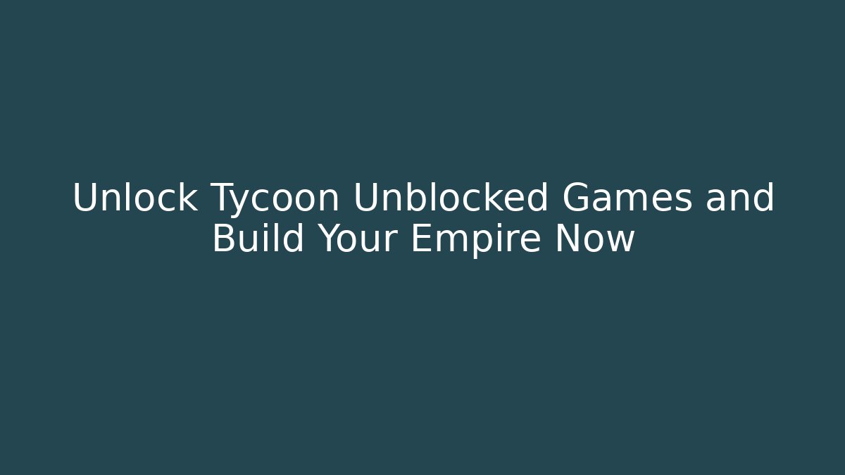 Unlock Tycoon Unblocked Games and Build Your Empire Now