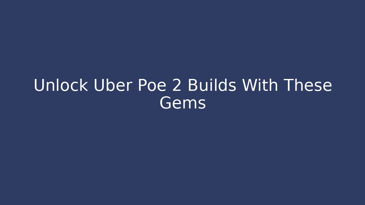 Unlock Uber Poe 2 Builds With These Gems