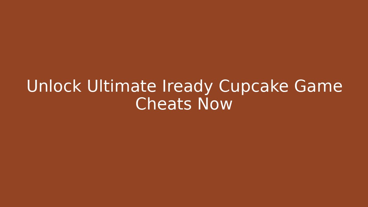 Unlock Ultimate Iready Cupcake Game Cheats Now
