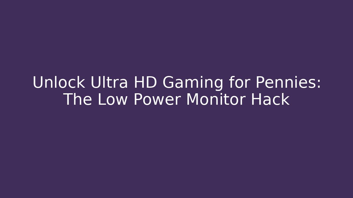 Unlock Ultra HD Gaming for Pennies: The Low Power Monitor Hack