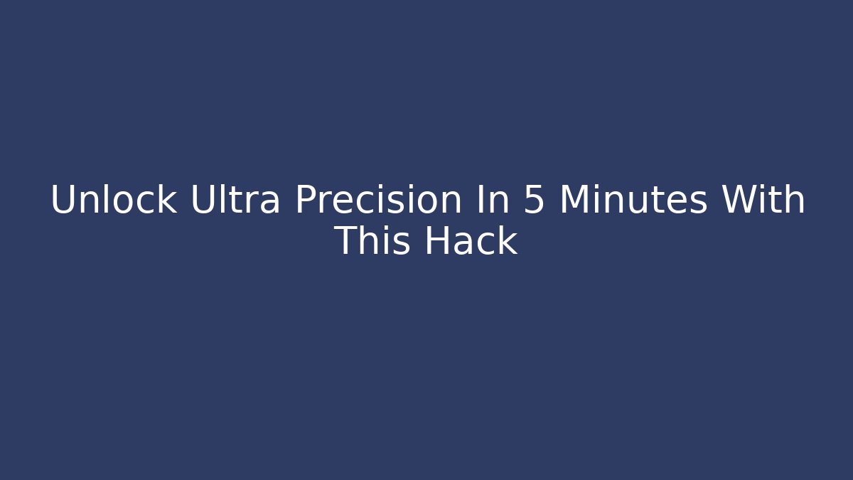 Unlock Ultra Precision In 5 Minutes With This Hack