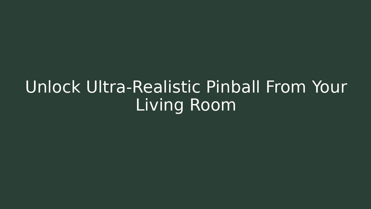 Unlock Ultra-Realistic Pinball From Your Living Room