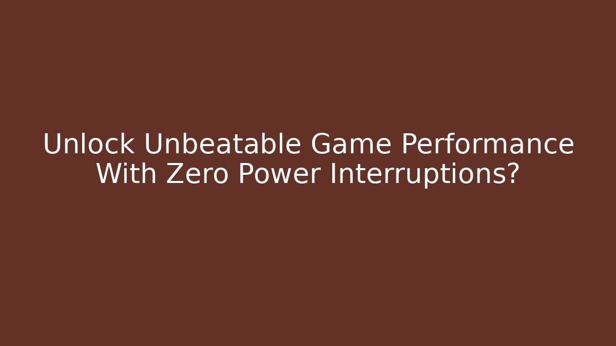 Unlock Unbeatable Game Performance With Zero Power Interruptions?