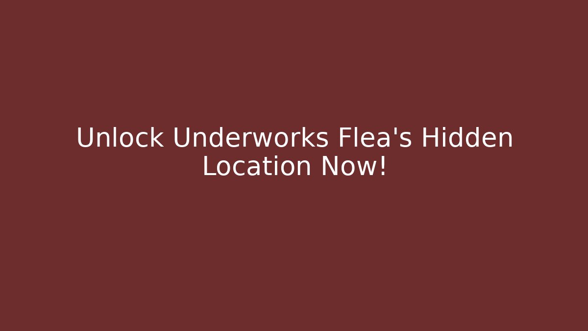 Unlock Underworks Flea's Hidden Location Now!