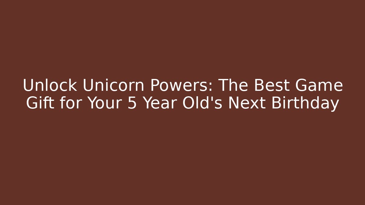 Unlock Unicorn Powers: The Best Game Gift for Your 5 Year Old's Next Birthday