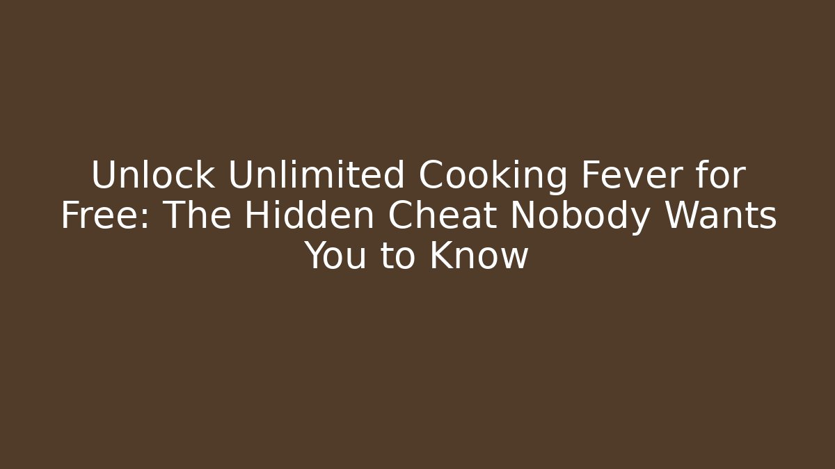 Unlock Unlimited Cooking Fever for Free: The Hidden Cheat Nobody Wants You to Know