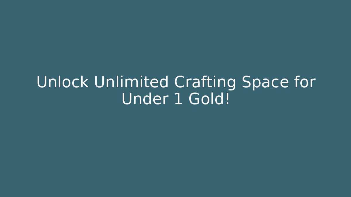 Unlock Unlimited Crafting Space for Under 1 Gold!