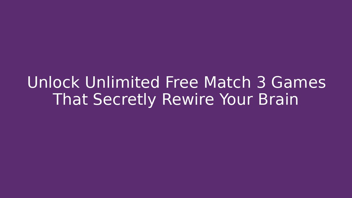 Unlock Unlimited Free Match 3 Games That Secretly Rewire Your Brain