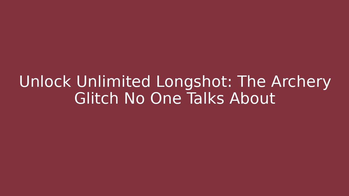 Unlock Unlimited Longshot: The Archery Glitch No One Talks About