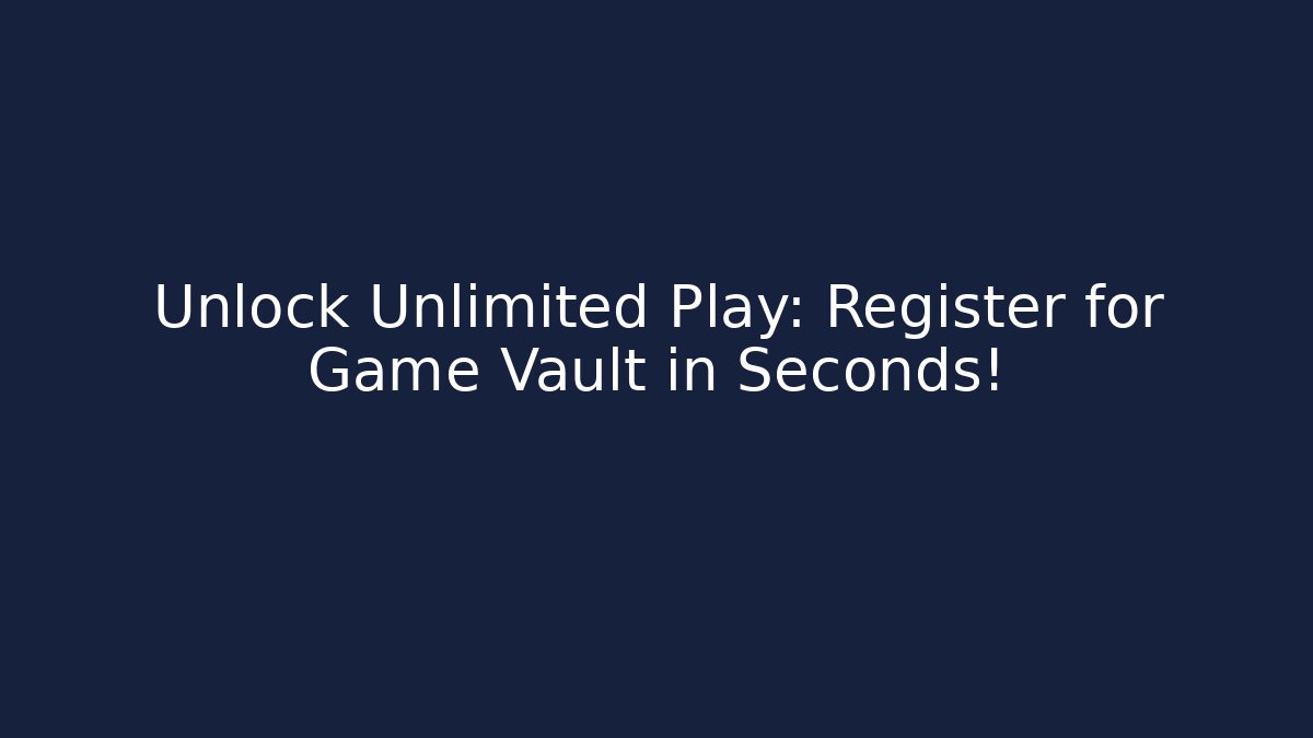 Unlock Unlimited Play: Register for Game Vault in Seconds!