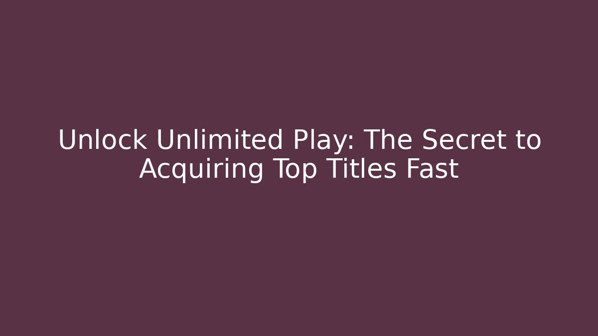 Unlock Unlimited Play: The Secret to Acquiring Top Titles Fast