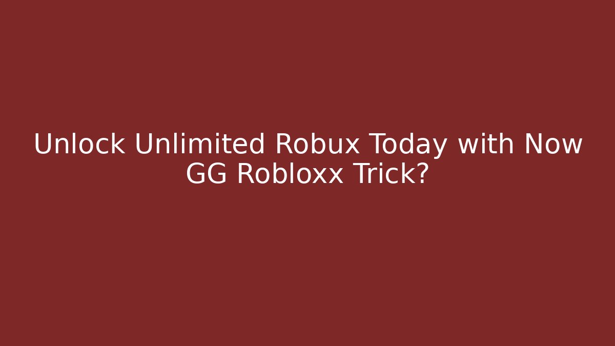 Unlock Unlimited Robux Today with Now GG Robloxx Trick?