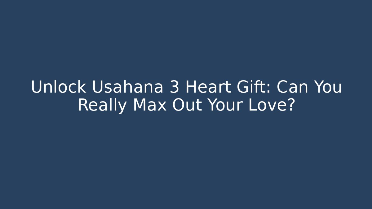 Unlock Usahana 3 Heart Gift: Can You Really Max Out Your Love?