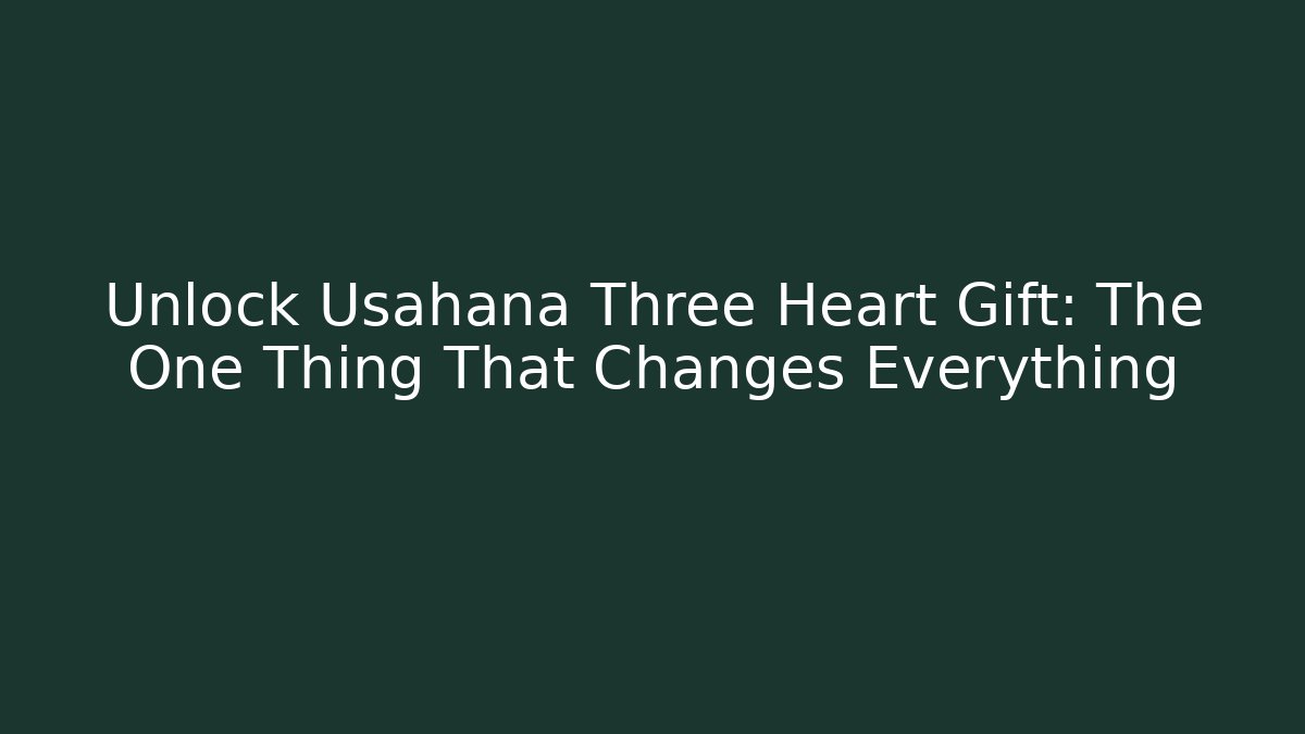 Unlock Usahana Three Heart Gift: The One Thing That Changes Everything