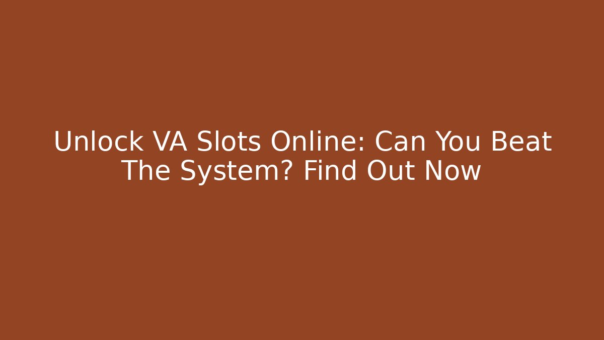 Unlock VA Slots Online: Can You Beat The System? Find Out Now