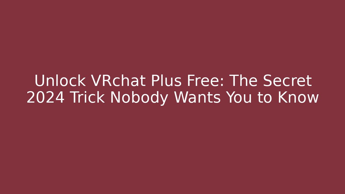Unlock VRchat Plus Free: The Secret 2024 Trick Nobody Wants You to Know