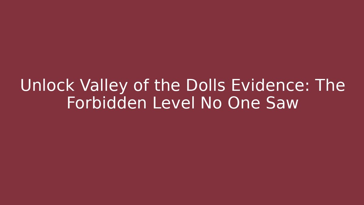 Unlock Valley of the Dolls Evidence: The Forbidden Level No One Saw