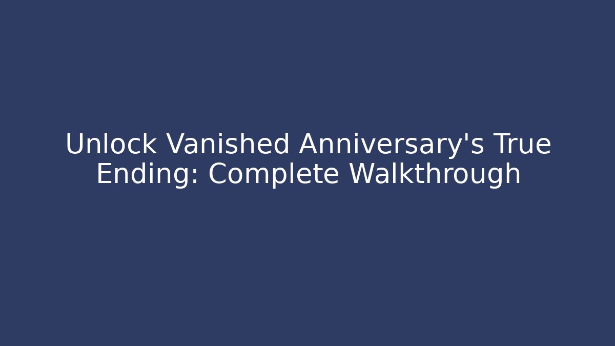 Unlock Vanished Anniversary's True Ending: Complete Walkthrough