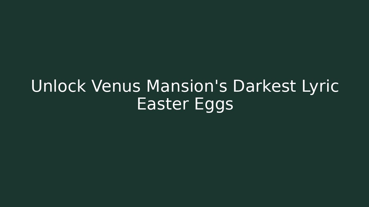 Unlock Venus Mansion's Darkest Lyric Easter Eggs