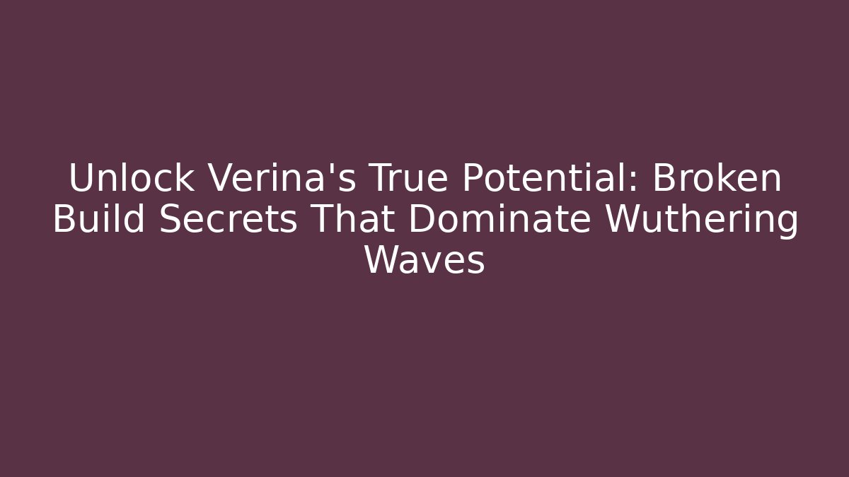 Unlock Verina's True Potential: Broken Build Secrets That Dominate Wuthering Waves