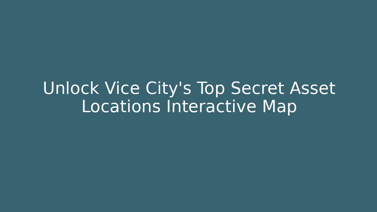 Unlock Vice City's Top Secret Asset Locations Interactive Map