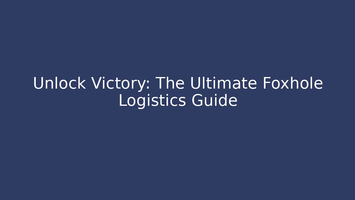Unlock Victory: The Ultimate Foxhole Logistics Guide - Create More Assets