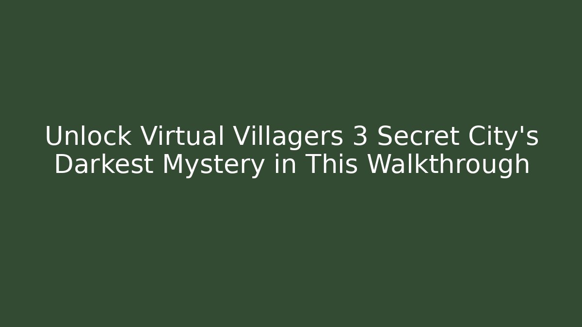 Unlock Virtual Villagers 3 Secret City's Darkest Mystery in This Walkthrough