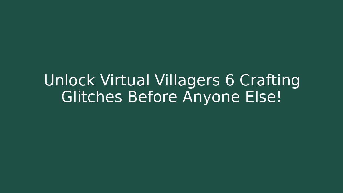 Unlock Virtual Villagers 6 Crafting Glitches Before Anyone Else!