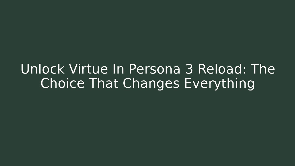 Unlock Virtue In Persona 3 Reload: The Choice That Changes Everything - Create More Assets