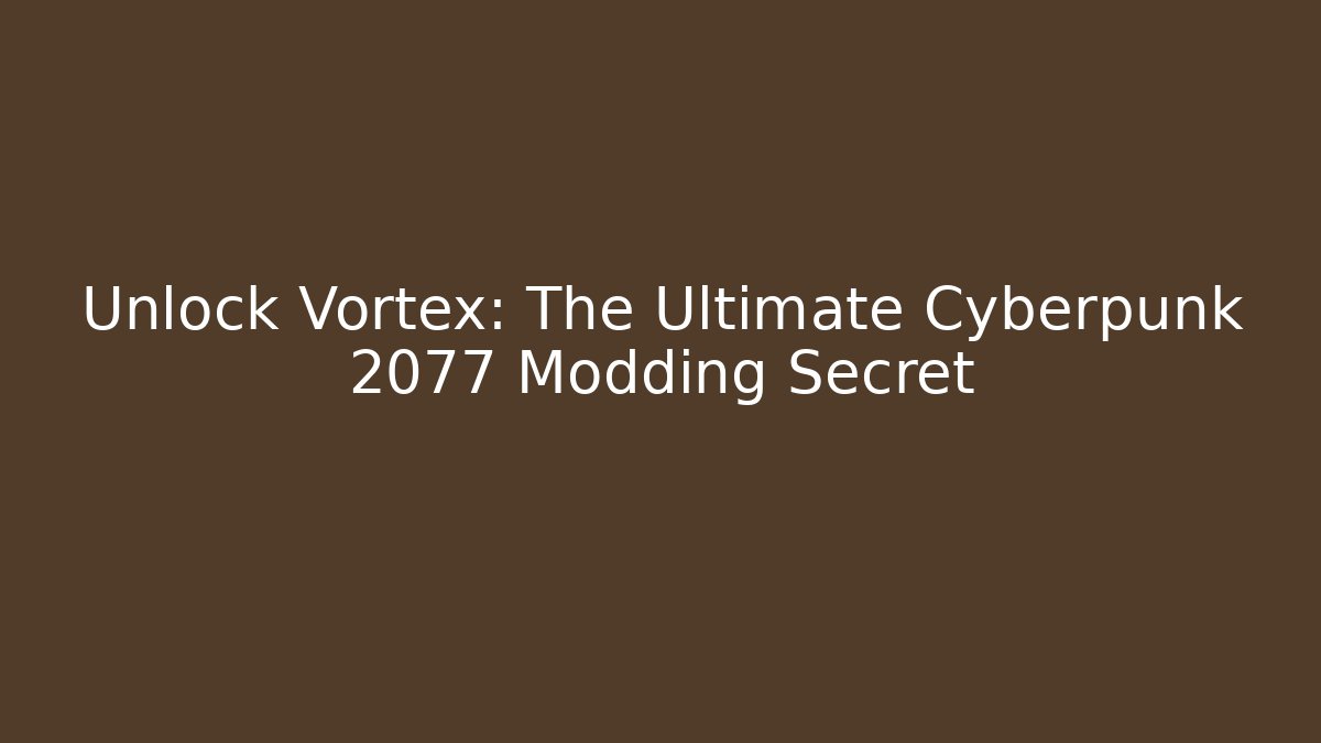 Unlock Vortex: The Ultimate Cyberpunk 2077 Modding Secret