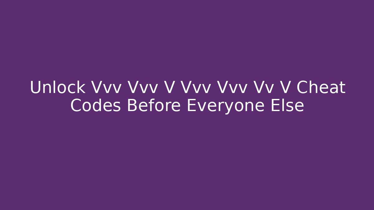 Unlock Vvv Vvv V Vvv Vvv Vv V Cheat Codes Before Everyone Else