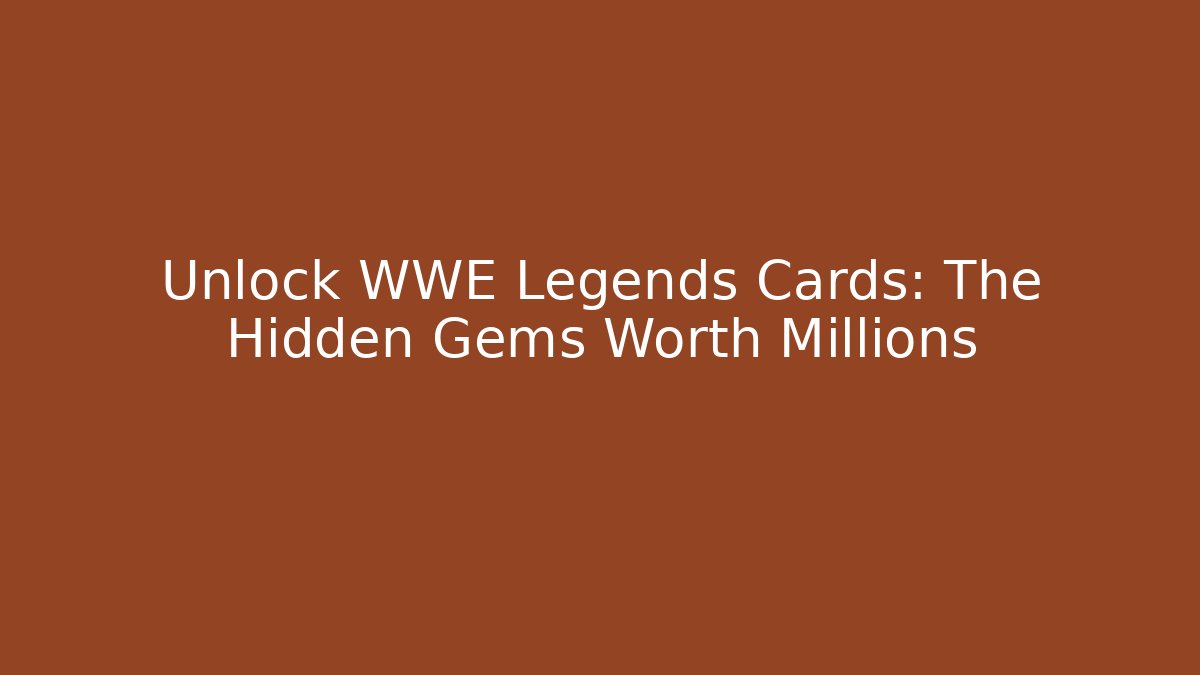 Unlock WWE Legends Cards: The Hidden Gems Worth Millions